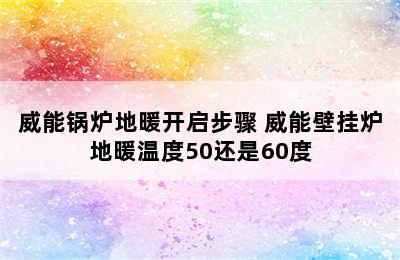 威能锅炉地暖开启步骤 威能壁挂炉地暖温度50还是60度